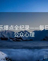 权威娱乐爆点全纪录——每日大赛51公众心理