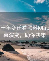 0700. 从十年变迁看黑料网app科技黑幕演变，助你决策
