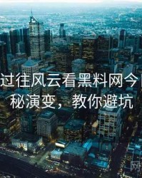 0380. 从过往风云看黑料网今日影视揭秘演变，教你避坑
