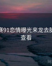 每日大赛91恋情曝光来龙去脉，速来查看