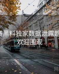 每日大赛黑料独家数据泄露趋势洞察，欢迎围观
