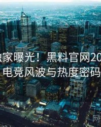 1156. 独家曝光！黑料官网2017年3月电竞风波与热度密码