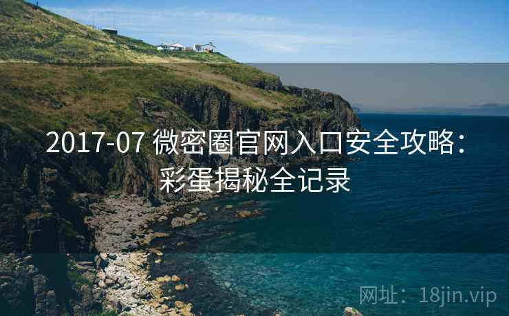 2017-07 微密圈官网入口安全攻略：彩蛋揭秘全记录