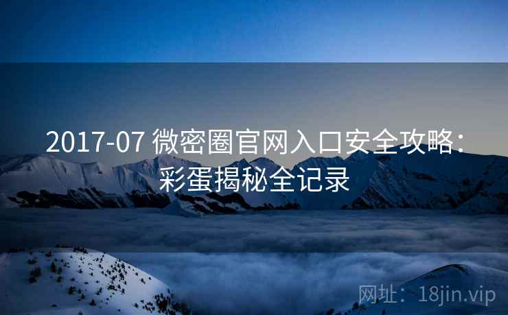 2017-07 微密圈官网入口安全攻略：彩蛋揭秘全记录