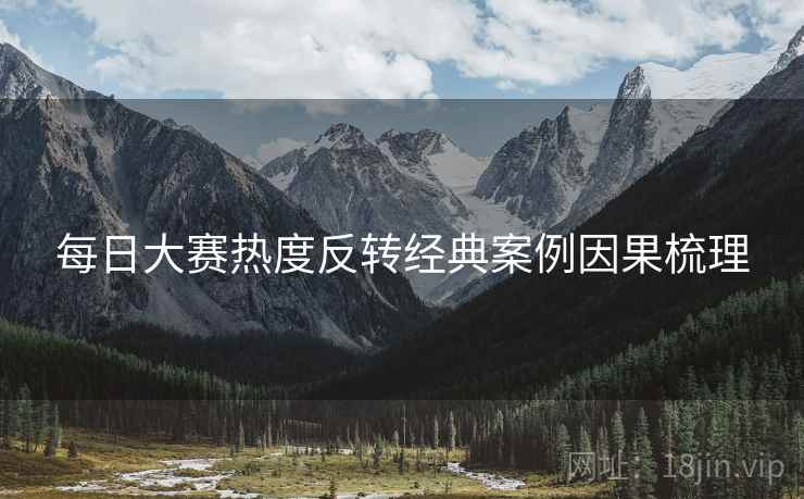 每日大赛热度反转经典案例因果梳理