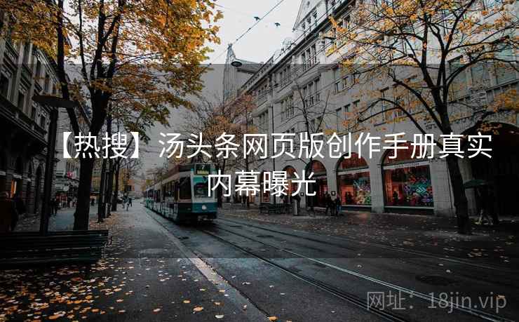 【热搜】汤头条网页版创作手册真实内幕曝光