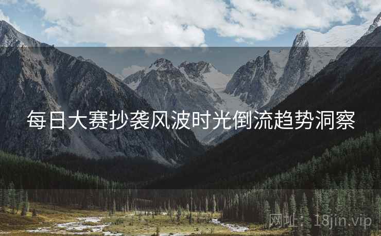 每日大赛抄袭风波时光倒流趋势洞察