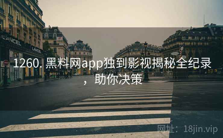1260. 黑料网app独到影视揭秘全纪录，助你决策