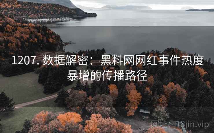 1207. 数据解密：黑料网网红事件热度暴增的传播路径
