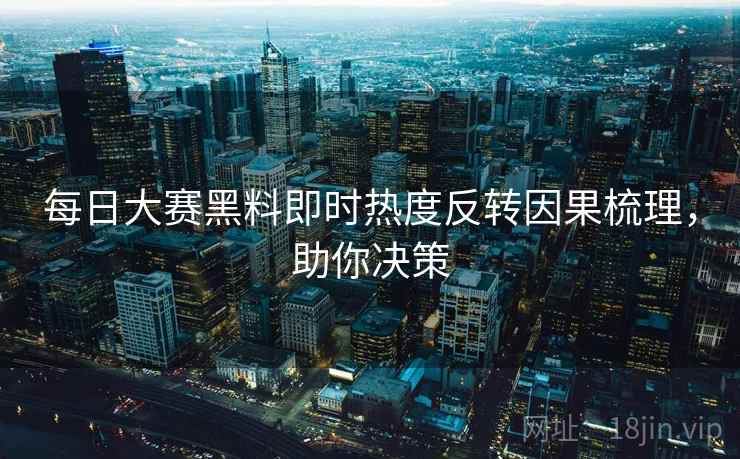 每日大赛黑料即时热度反转因果梳理，助你决策