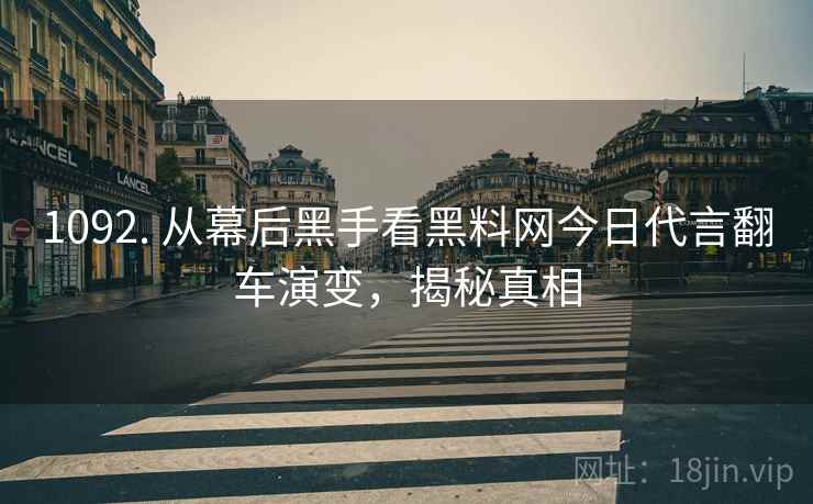 1092. 从幕后黑手看黑料网今日代言翻车演变，揭秘真相