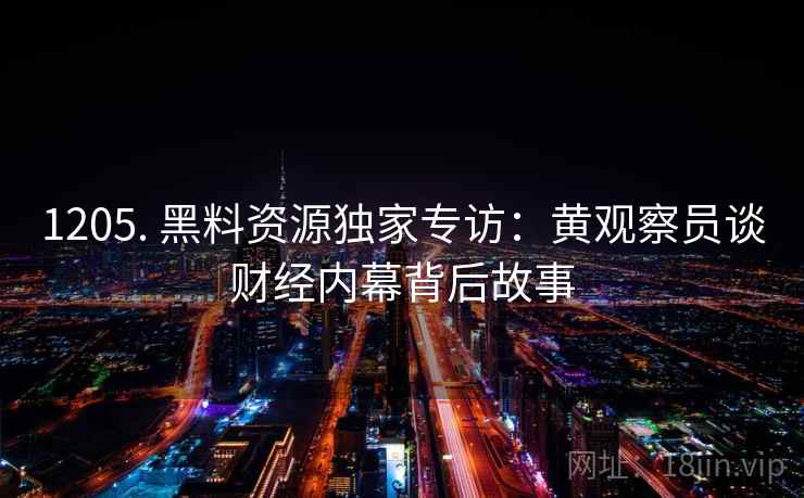1205. 黑料资源独家专访：黄观察员谈财经内幕背后故事