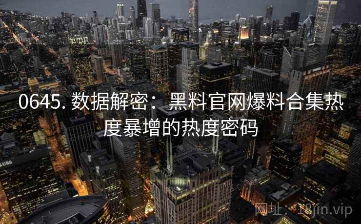 0645. 数据解密：黑料官网爆料合集热度暴增的热度密码
