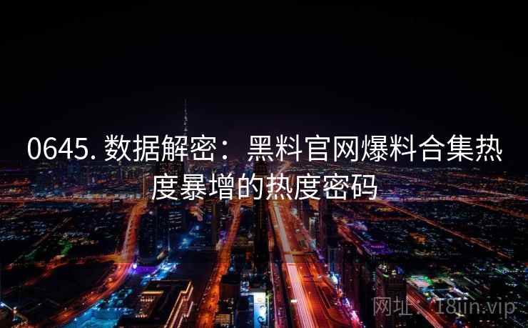 0645. 数据解密：黑料官网爆料合集热度暴增的热度密码