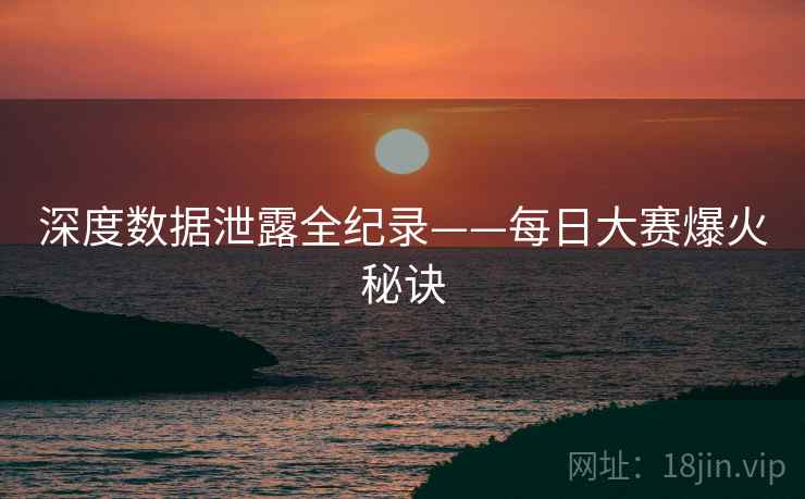 深度数据泄露全纪录——每日大赛爆火秘诀