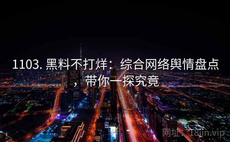 1103. 黑料不打烊：综合网络舆情盘点，带你一探究竟