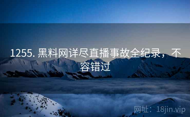 1255. 黑料网详尽直播事故全纪录，不容错过