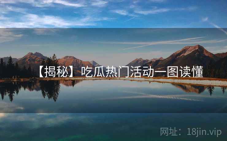 【揭秘】吃瓜热门活动一图读懂