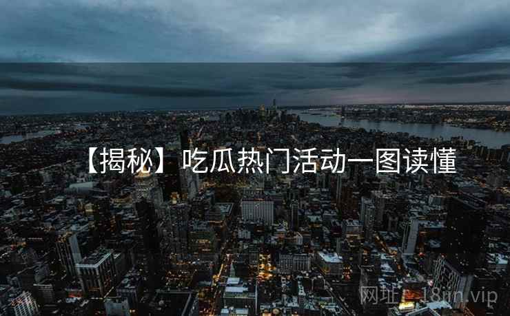 【揭秘】吃瓜热门活动一图读懂
