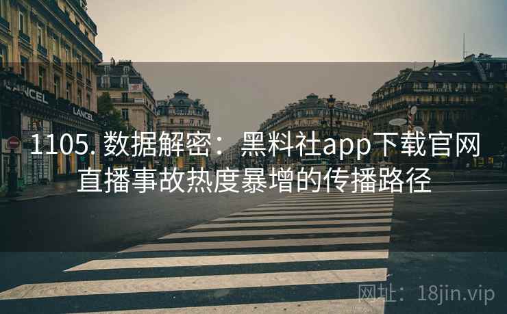 1105. 数据解密：黑料社app下载官网直播事故热度暴增的传播路径