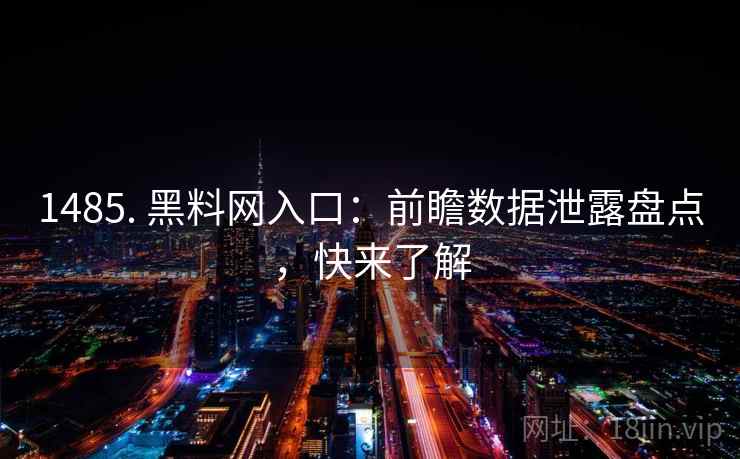 1485. 黑料网入口：前瞻数据泄露盘点，快来了解