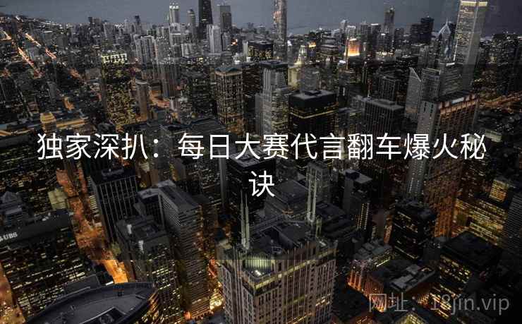 独家深扒：每日大赛代言翻车爆火秘诀