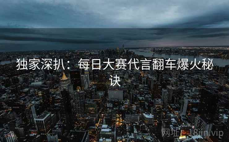 独家深扒：每日大赛代言翻车爆火秘诀
