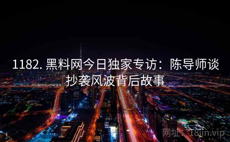 1182. 黑料网今日独家专访：陈导师谈抄袭风波背后故事