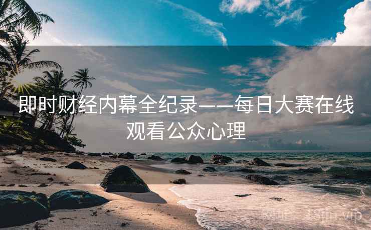即时财经内幕全纪录——每日大赛在线观看公众心理