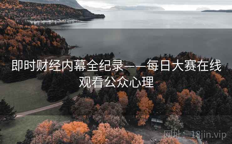 即时财经内幕全纪录——每日大赛在线观看公众心理