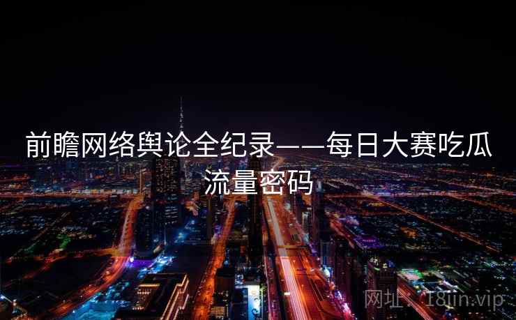 前瞻网络舆论全纪录——每日大赛吃瓜流量密码