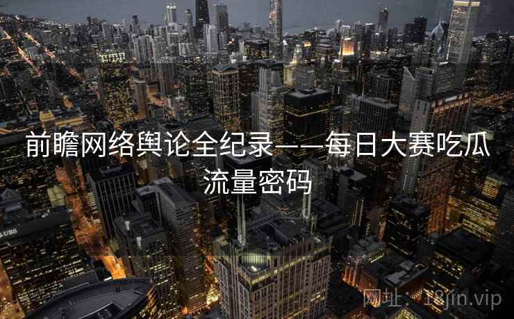 前瞻网络舆论全纪录——每日大赛吃瓜流量密码