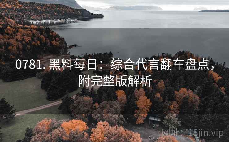 0781. 黑料每日：综合代言翻车盘点，附完整版解析