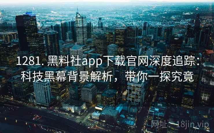 1281. 黑料社app下载官网深度追踪：科技黑幕背景解析，带你一探究竟