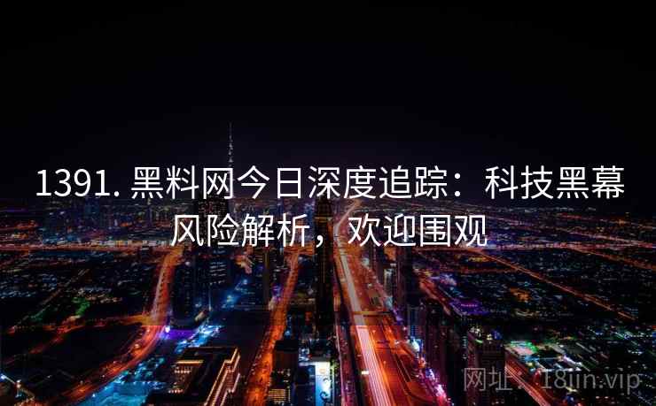 1391. 黑料网今日深度追踪：科技黑幕风险解析，欢迎围观