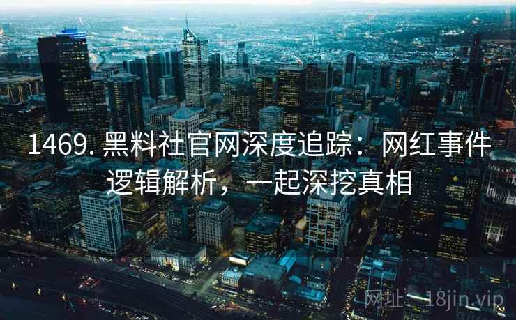 1469. 黑料社官网深度追踪：网红事件逻辑解析，一起深挖真相