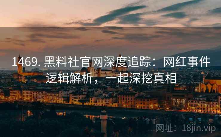 1469. 黑料社官网深度追踪：网红事件逻辑解析，一起深挖真相
