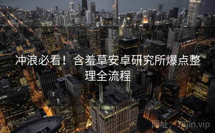 冲浪必看！含羞草安卓研究所爆点整理全流程