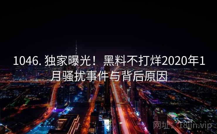 1046. 独家曝光！黑料不打烊2020年1月骚扰事件与背后原因