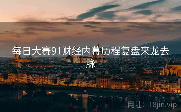每日大赛91财经内幕历程复盘来龙去脉