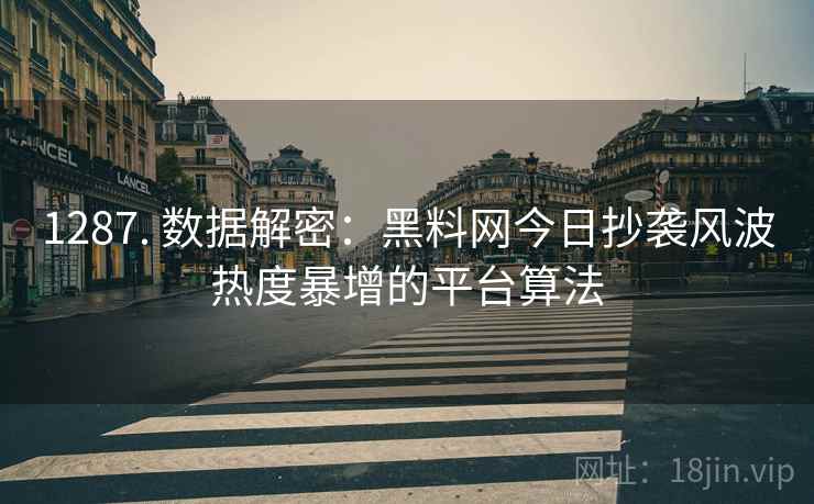 1287. 数据解密：黑料网今日抄袭风波热度暴增的平台算法