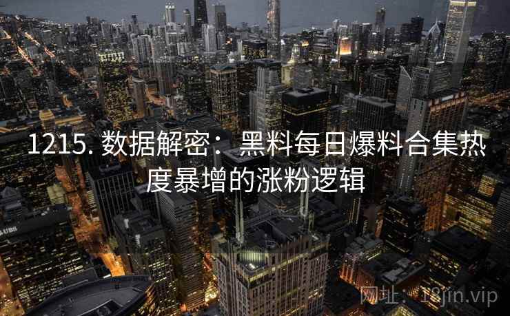 1215. 数据解密：黑料每日爆料合集热度暴增的涨粉逻辑