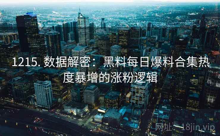 1215. 数据解密：黑料每日爆料合集热度暴增的涨粉逻辑