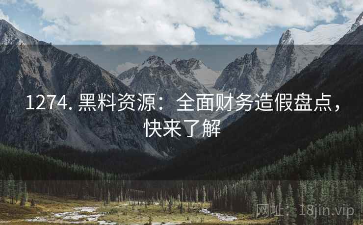1274. 黑料资源：全面财务造假盘点，快来了解