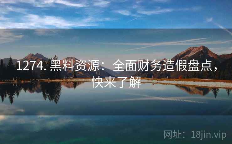 1274. 黑料资源：全面财务造假盘点，快来了解
