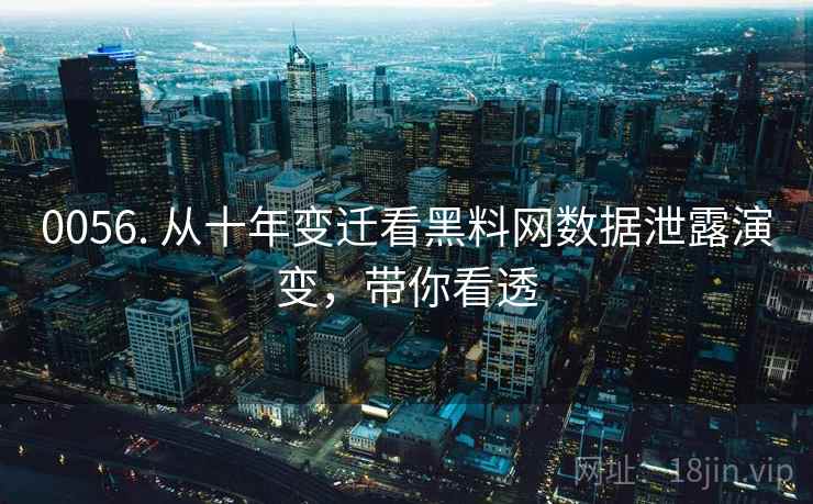 0056. 从十年变迁看黑料网数据泄露演变，带你看透