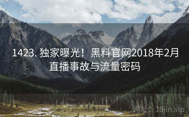 1423. 独家曝光！黑料官网2018年2月直播事故与流量密码