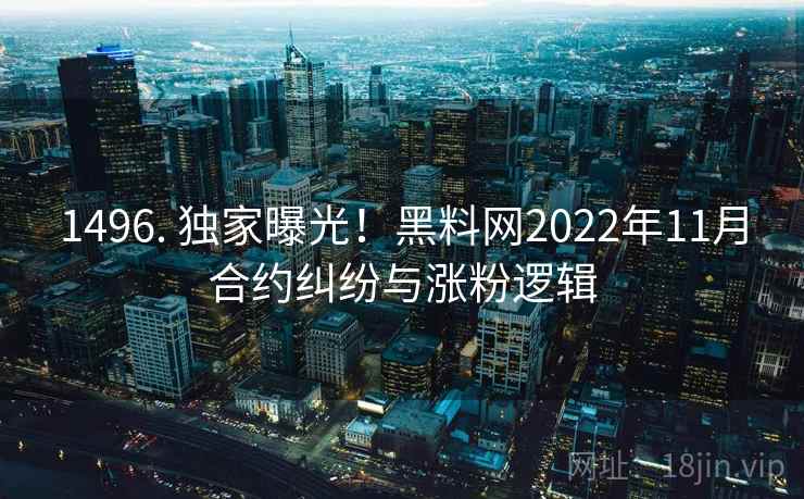 1496. 独家曝光！黑料网2022年11月合约纠纷与涨粉逻辑