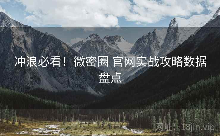 冲浪必看！微密圈 官网实战攻略数据盘点