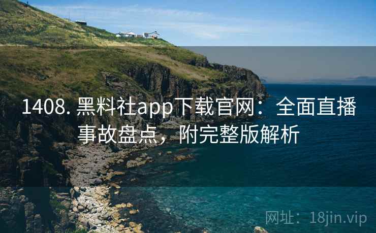 1408. 黑料社app下载官网：全面直播事故盘点，附完整版解析